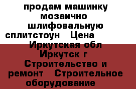 продам машинку мозаично- шлифовальную сплитстоун › Цена ­ 35 000 - Иркутская обл., Иркутск г. Строительство и ремонт » Строительное оборудование   